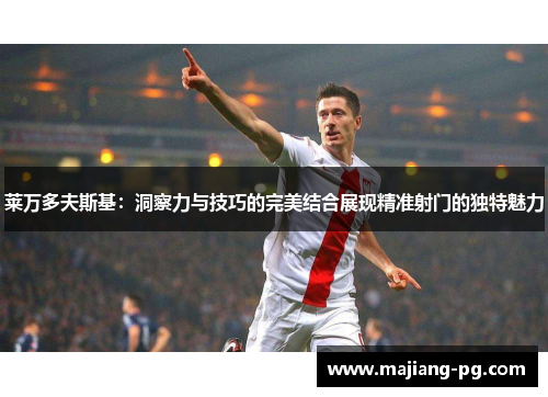 莱万多夫斯基：洞察力与技巧的完美结合展现精准射门的独特魅力