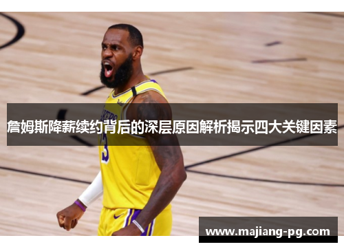 詹姆斯降薪续约背后的深层原因解析揭示四大关键因素