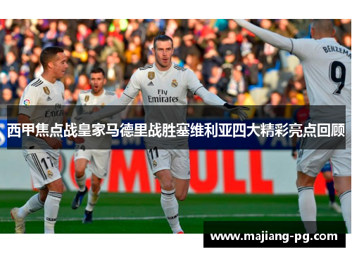 西甲焦点战皇家马德里战胜塞维利亚四大精彩亮点回顾