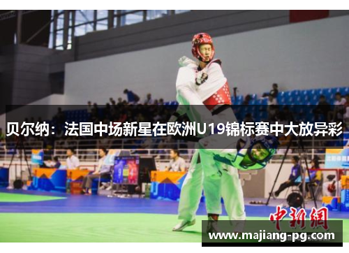 贝尔纳：法国中场新星在欧洲U19锦标赛中大放异彩