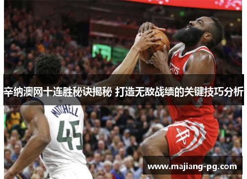 辛纳澳网十连胜秘诀揭秘 打造无敌战绩的关键技巧分析