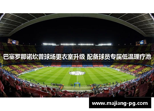 巴塞罗那诺坎普球场更衣室升级 配备球员专属低温理疗池