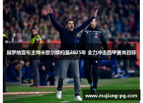 赫罗纳宣布主帅米歇尔续约至2025年 全力冲击西甲更高目标