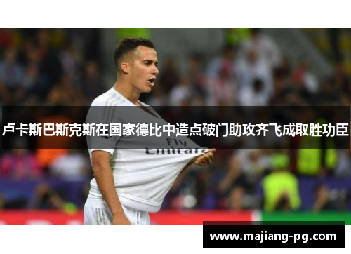 卢卡斯巴斯克斯在国家德比中造点破门助攻齐飞成取胜功臣