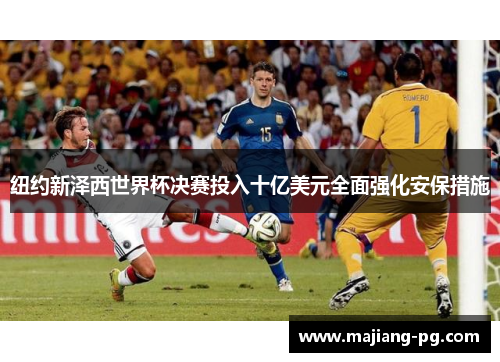 纽约新泽西世界杯决赛投入十亿美元全面强化安保措施